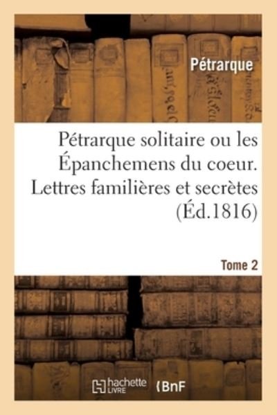 Cover for Pétrarque · Petrarque Solitaire Ou Les Epanchemens Du Coeur. Lettres Familieres Et Secretes. Tome 2 (Paperback Book) (2019)