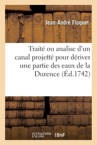 Cover for Jean-André Floquet · Traite Ou Analise d'Un Canal Projette Pour Deriver Une Partie Des Eaux de la Durence (Paperback Book) (2020)