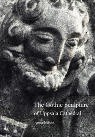 Cover for Anna Nilsen · The Gothic Sculpture of Uppsala Cathedral (Hardcover Book) (2014)