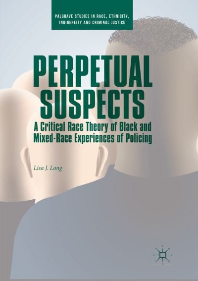 Cover for Lisa J. Long · Perpetual Suspects: A Critical Race Theory of Black and Mixed-Race Experiences of Policing - Palgrave Studies in Race, Ethnicity, Indigeneity and Criminal Justice (Paperback Book) [Softcover Reprint of the Original 1st 2018 edition] (2019)