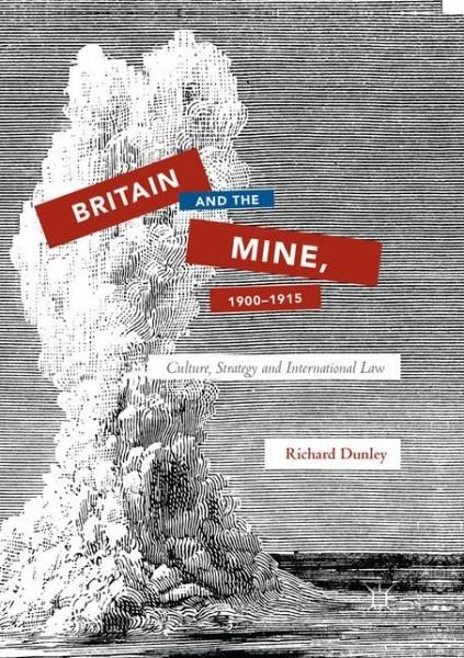 Cover for Richard Dunley · Britain and the Mine, 1900–1915: Culture, Strategy and International Law (Paperback Book) [Softcover Reprint of the Original 1st 2018 edition] (2018)
