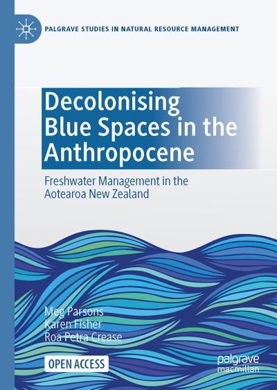 Cover for Meg Parsons · Decolonising Blue Spaces in the Anthropocene: Freshwater management in Aotearoa New Zealand - Palgrave Studies in Natural Resource Management (Hardcover Book) [1st ed. 2021 edition] (2021)