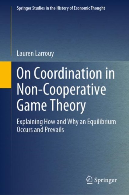 Cover for Lauren Larrouy · On Coordination in Non-Cooperative Game Theory: Explaining How and Why an Equilibrium Occurs and Prevails - Springer Studies in the History of Economic Thought (Hardcover Book) [2023 edition] (2023)