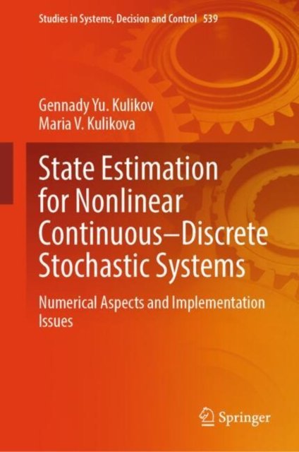 Cover for Gennady Yu. Kulikov · State Estimation for Nonlinear Continuous–Discrete Stochastic Systems: Numerical Aspects and Implementation Issues - Studies in Systems, Decision and Control (Hardcover Book) [2024 edition] (2024)