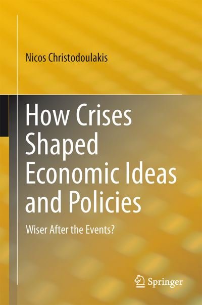 Cover for Nicos Christodoulakis · How Crises Shaped Economic Ideas and Policies: Wiser After the Events? (Hardcover Book) [2015 edition] (2015)