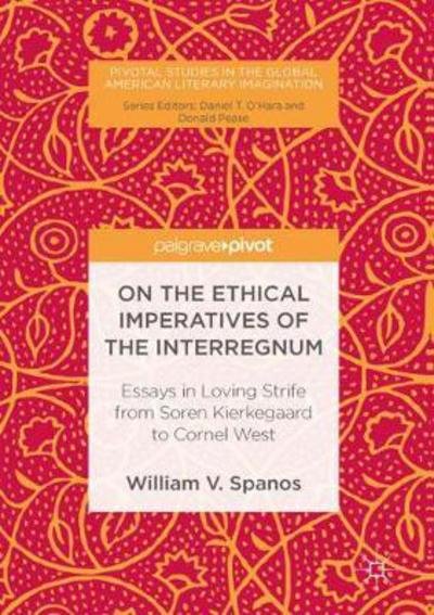 Cover for William V. Spanos · On the Ethical Imperatives of the Interregnum: Essays in Loving Strife from Soren Kierkegaard to Cornel West - Pivotal Studies in the Global American Literary Imagination (Hardcover Book) [1st ed. 2016 edition] (2017)