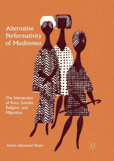 Cover for Amina Alrasheed Nayel · Alternative Performativity of Muslimness: The Intersection of Race, Gender, Religion, and Migration (Paperback Book) [Softcover reprint of the original 1st ed. 2017 edition] (2018)