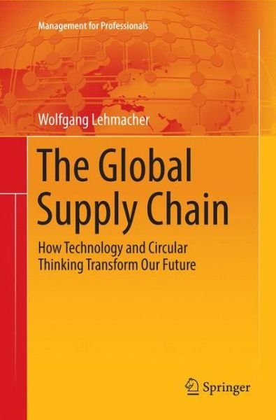 Cover for Wolfgang Lehmacher · The Global Supply Chain: How Technology and Circular Thinking Transform Our Future - Management for Professionals (Paperback Book) [Softcover reprint of the original 1st ed. 2017 edition] (2018)