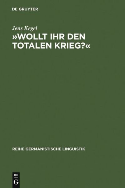 Cover for Jens Kegel · »Wollt Ihr Den Totalen Krieg?«: Eine Semiotische Und Linguistische Gesamtanalyse Der Rede Goebbels' Im Berliner Sportpalast Am 18. Februar 1943 - Reihe Germanistische Linguistik (Hardcover Book) [Reprint 2011 edition] (2006)