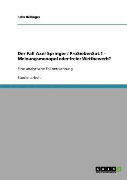 Cover for Felix Bellinger · Der Fall Axel Springer / ProSiebenSat.1 - Meinungsmonopol oder freier Wettbewerb?: Eine analytische Fallbetrachtung (Paperback Book) [German edition] (2007)