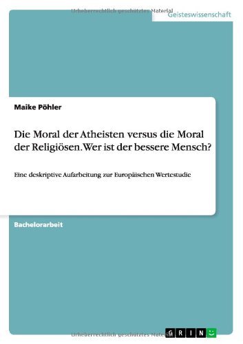 Cover for Maike Poehler · Die Moral der Atheisten versus die Moral der Religioesen. Wer ist der bessere Mensch?: Eine deskriptive Aufarbeitung zur Europaischen Wertestudie (Paperback Book) [German edition] (2014)