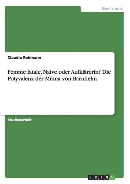 Cover for Claudia Rehmann · Femme fatale, Naive oder Aufklarerin? Die Polyvalenz der Minna von Barnhelm (Paperback Book) [German edition] (2014)