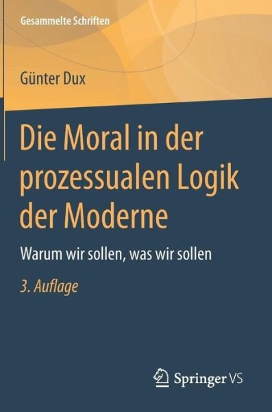 Cover for Gunter Dux · Die Moral in der prozessualen Logik der Moderne: Warum wir sollen, was wir sollen - Gesammelte Schriften (Hardcover Book) [3. Aufl. 2018 edition] (2017)