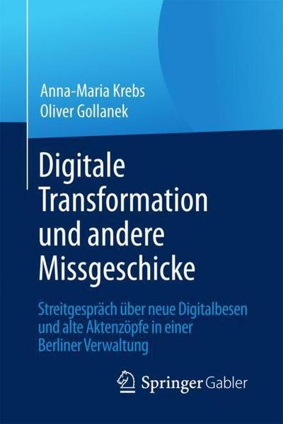 Cover for Anna-Maria Krebs · Digitale Transformation und andere Missgeschicke: Streitgesprach uber neue Digitalbesen und alte Aktenzopfe in einer Berliner Verwaltung (Paperback Book) [1. Aufl. 2018 edition] (2017)