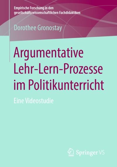 Cover for Dorothee Gronostay · Argumentative Lehr-Lern-Prozesse im Politikunterricht: Eine Videostudie - Empirische Forschung in den gesellschaftswissenschaftlichen Fachdidaktiken (Paperback Book) [1. Aufl. 2019 edition] (2019)