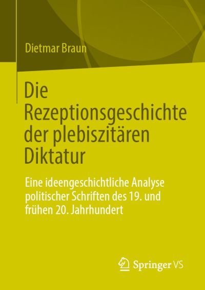 Cover for Dietmar Braun · Die Rezeptionsgeschichte der plebiszitaren Diktatur: Eine ideengeschichtliche Analyse politischer Schriften des 19. und fruhen 20. Jahrhundert (Paperback Book) [1. Aufl. 2023 edition] (2023)