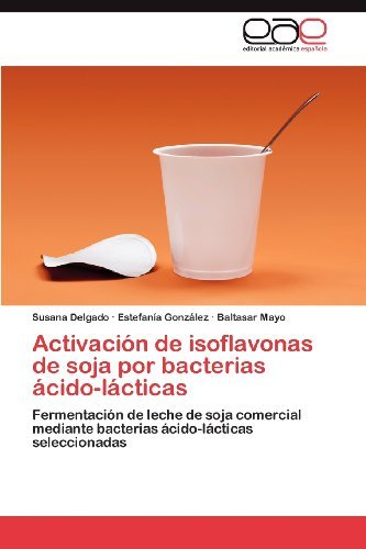 Cover for Baltasar Mayo · Activación De Isoflavonas De Soja Por Bacterias Ácido-lácticas: Fermentación De Leche De Soja Comercial Mediante Bacterias Ácido-lácticas Seleccionadas (Paperback Book) [Spanish edition] (2012)
