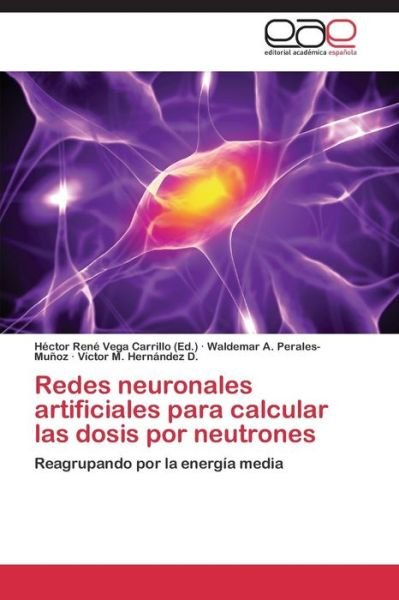 Cover for Víctor M. Hernández D. · Redes Neuronales Artificiales Para Calcular Las Dosis Por Neutrones: Reagrupando Por La Energía Media (Paperback Book) [Spanish edition] (2014)