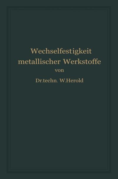 Cover for Wilfried Herold · Die Wechselfestigkeit Metallischer Werkstoffe: Ihre Bestimmung Und Anwendung (Paperback Book) [Softcover Reprint of the Original 1st 1934 edition] (1934)