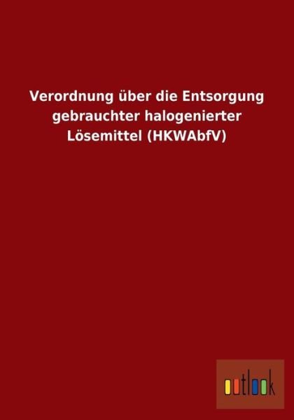 Cover for Ohne Autor · Verordnung uber die Entsorgung gebrauchter halogenierter Loesemittel (HKWAbfV) (Paperback Book) [German edition] (2013)