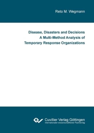 Cover for Reto M. Wegmann · Disease, Disasters and Decisions A Multi-Method Analysis of Temporary Response Organizations (Paperback Book) (2021)