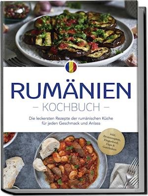 Cover for Mirelle Dumitru · Rumänien Kochbuch: Die leckersten Rezepte der rumänischen Küche für jeden Geschmack und Anlass - inkl. Brotrezepten, Fingerfood, Dips &amp; Getränken (Book) (2024)