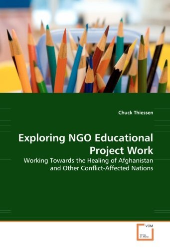 Cover for Chuck Thiessen · Exploring Ngo Educational Project Work: Working Towards the Healing of Afghanistan and Other Conflict-affected Nations (Paperback Book) (2008)