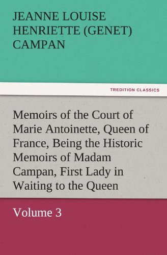 Cover for Jeanne Louise Henriette (Genet) Campan · Memoirs of the Court of Marie Antoinette, Queen of France, Volume 3 Being the Historic Memoirs of Madam Campan, First Lady in Waiting to the Queen (Tredition Classics) (Paperback Book) (2011)