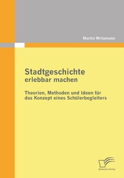 Cover for Martin Writzmann · Stadtgeschichte erlebbar machen: Theorien, Methoden und Ideen fur das Konzept eines Schulerbegleiters (Paperback Book) [German edition] (2011)