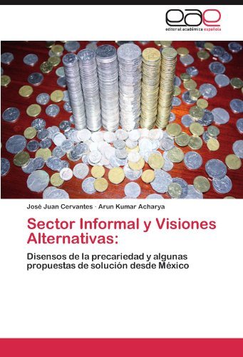 Cover for Arun Kumar Acharya · Sector Informal Y Visiones Alternativas:: Disensos De La Precariedad Y Algunas Propuestas De Solución Desde México (Paperback Book) [Spanish edition] (2012)