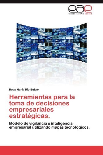 Cover for Rosa María Río-belver · Herramientas Para La Toma De Decisiones Empresariales Estratégicas.: Modelo De Vigilancia E Inteligencia Empresarial Utilizando Mapas Tecnológicos. (Paperback Book) [Spanish edition] (2012)