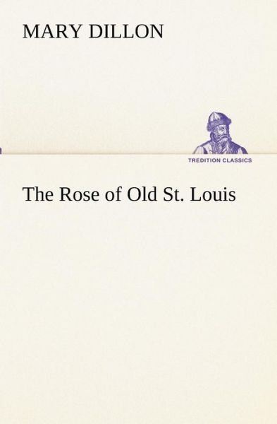 Cover for Mary Dillon · The Rose of Old St. Louis (Tredition Classics) (Paperback Book) (2012)