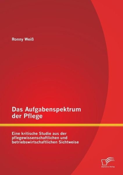 Cover for Ronny Weiß · Das Aufgabenspektrum Der Pflege: Eine Kritische Studie Aus Der Pflegewissenschaftlichen Und Betriebswirtschaftlichen Sichtweise (Paperback Book) [German edition] (2014)