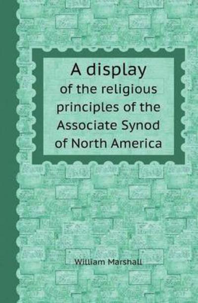 Cover for William Marshall · A Display of the Religious Principles of the Associate Synod of North America (Paperback Book) (2013)