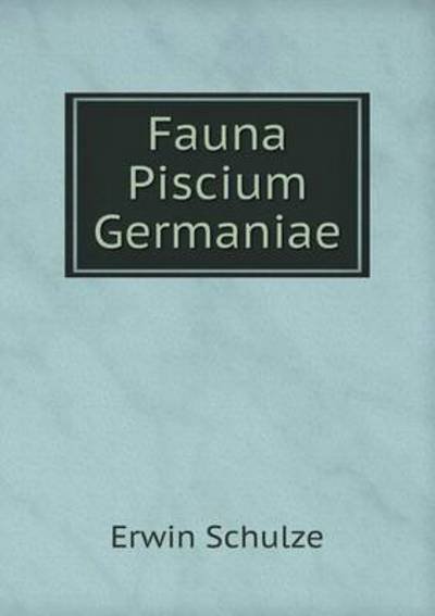 Cover for Erwin Schulze · Fauna Piscium Germaniae (Paperback Book) [German edition] (2014)