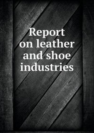 Cover for Federal Trade Commission · Report on Leather and Shoe Industries (Paperback Book) (2014)