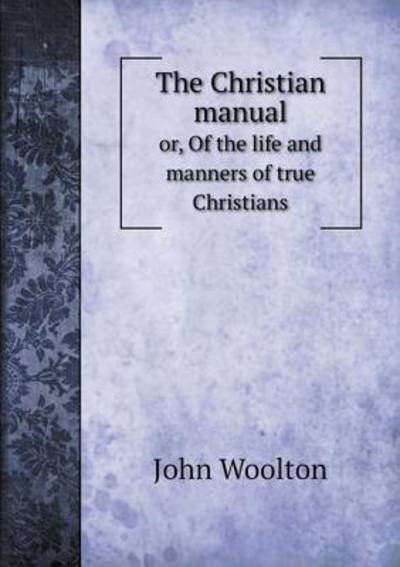 Cover for John Woolton · The Christian Manual Or, of the Life and Manners of True Christians (Paperback Book) (2015)