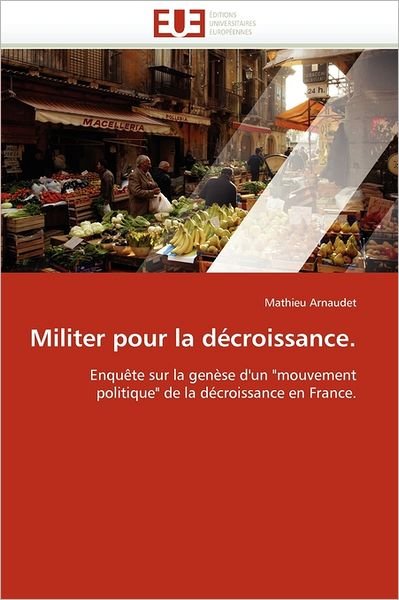 Cover for Mathieu Arnaudet · Militer Pour La Décroissance.: Enquête Sur La Genèse D'un "Mouvement Politique" De La Décroissance en France. (Paperback Book) [French edition] (2018)