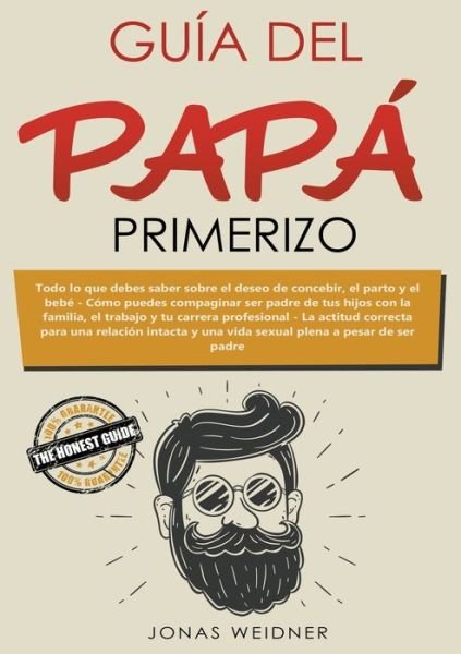 Cover for Jonas Weidner · Guia del papa primerizo: Todo lo que debes saber sobre el deseo de concebir, el parto y el bebe. Como puedes compaginar ser padre de tus hijos con la familia, el trabajo y tu carrera profesional. La actitud correcta para una relacion intacta y una vida se (Paperback Book) (2020)