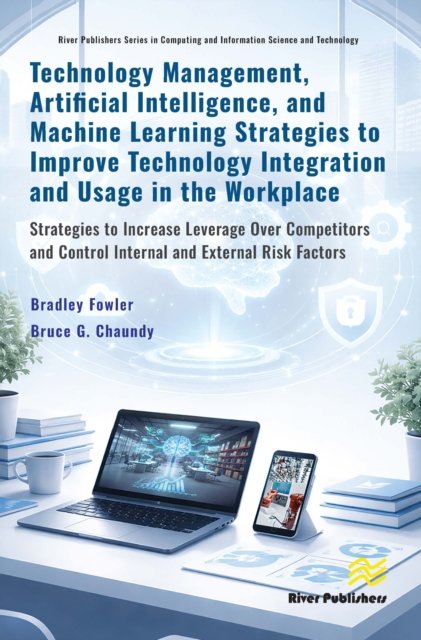 Cover for Bradley Fowler · Technology Management, Artificial Intelligence, and Machine Learning Strategies to Improve Technology Integration and Usage in the Workplace: Strategies to Increase Leverage Over Competitors and Control Internal and External Risk Factors - River Publisher (Hardcover Book) (2026)