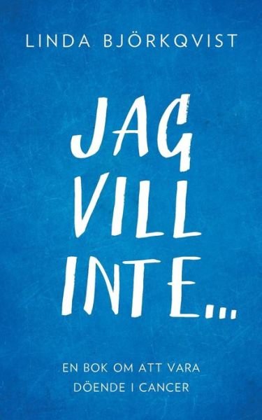 Cover for Linda Bjoerkqvist · Jag vill inte...: En bok om att vara doeende i cancer (Paperback Book) (2019)