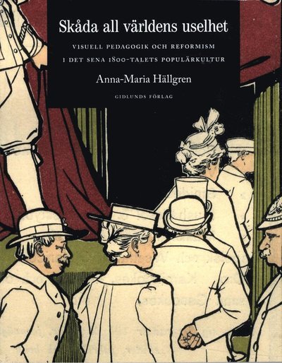 Cover for Anna-Maria Hällgren · Skåda all världens uselhet : visuell pedagogik och reformism i det sena 1800-talets populärkultur (Paperback Book) (2013)