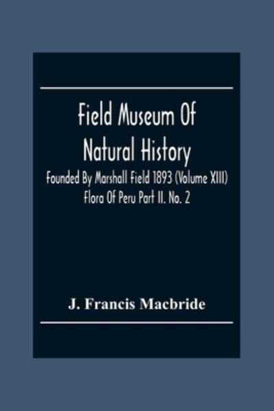 Cover for J Francis MacBride · Field Museum Of Natural History Founded By Marshall Field 1893 (Volume Xiii); Flora Of Peru Part Ii. No. 2 (Paperback Book) (2020)