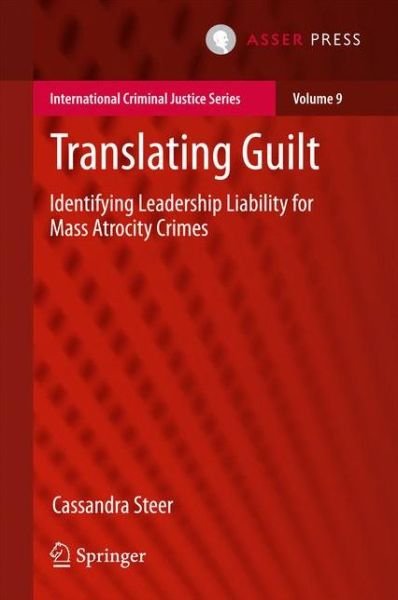 Cover for Cassandra Steer · Translating Guilt: Identifying Leadership Liability for Mass Atrocity Crimes - International Criminal Justice Series (Hardcover Book) [1st ed. 2017 edition] (2017)