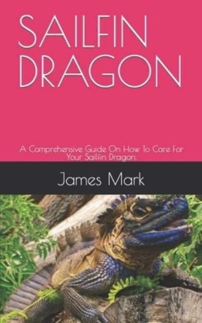 Cover for James Mark · Sailfin Dragon: A Comprehensive Guide On How To Care For Your Sailfin Dragon. (Paperback Book) (2021)