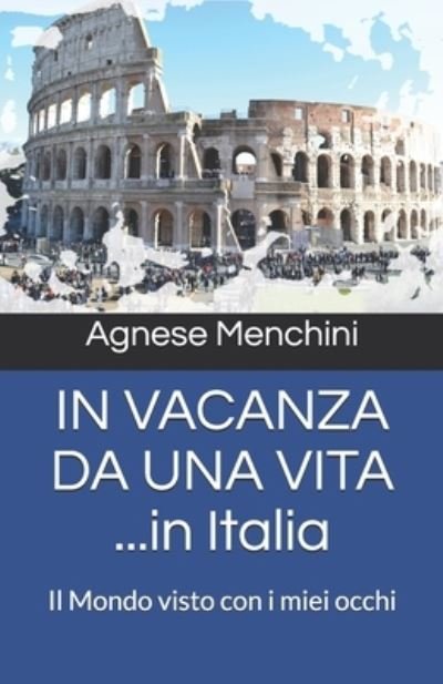 Cover for Agnese Menchini · IN VACANZA DA UNA VITA ...in Italia: Il Mondo visto con i miei occhi - In Vacanza Da Una Vita (Paperback Book) (2021)