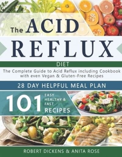 Cover for Anita Rose · Acid Reflux Diet: The Complete Guide to Acid Reflux &amp; GERD + 28 Days healpfull Meal Plans Including Cookbook with 101 Recipes even Vegan &amp; Gluten-Free recipes (2020 - 2021) - Dieting &amp; Self-Help by Robert Dickens (Paperback Book) (2020)