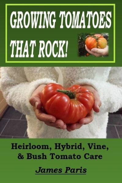 Cover for James Paris · Growing Tomatoes That Rock! Heirloom, Hybrid, Vine, &amp; Bush Tomato Care - No Dig Gardening Techniques (Paperback Book) (2021)
