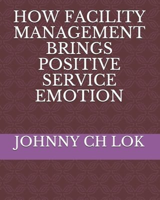 Cover for Johnny Ch Lok · How Facility Management Brings Positive Service Emotion (Paperback Book) (2020)