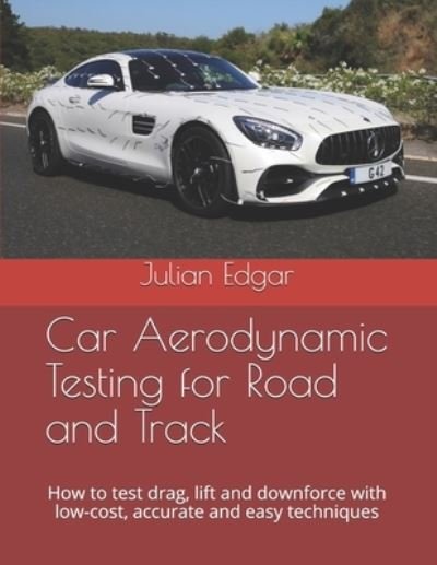 Cover for Julian Edgar · Car Aerodynamic Testing for Road and Track: How to test drag, lift and downforce with low-cost, accurate and easy techniques (Paperback Book) (2020)